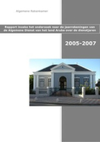 Rapport inzake de onderzoeken naar de jaarrekeningen van de Algemene Dienst van het Land Aruba over de dienstjaren 2005-2007, Algemene Rekenkamer Aruba