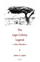 The Lago Colony Legend: Our Stories - I, Lopez, James L.